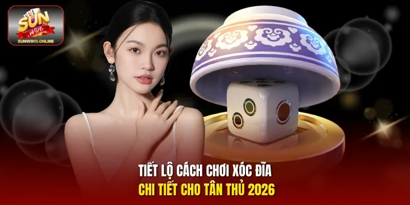 Tiết Lộ Cách Chơi Xóc Đĩa Chi Tiết Cho Tân Thủ 2026 1 Sunwin Xóc đĩa